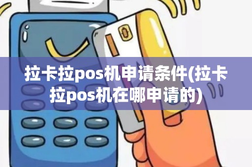 拉卡拉pos机申请条件(拉卡拉pos机在哪申请的)