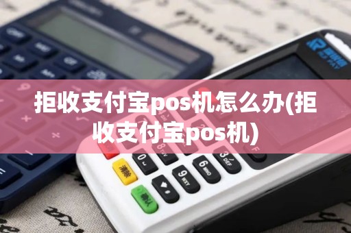 拒收支付宝pos机怎么办(拒收支付宝pos机)