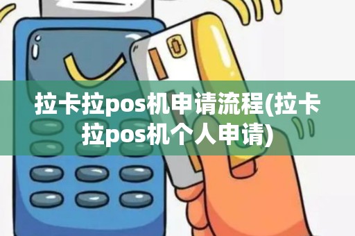 拉卡拉pos机申请流程(拉卡拉pos机个人申请)