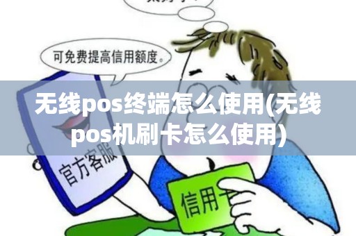 无线pos终端怎么使用(无线pos机刷卡怎么使用)