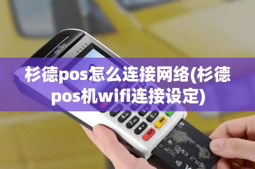 杉德pos怎么连接网络(杉德pos机wifi连接设定)