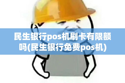 民生银行pos机刷卡有限额吗(民生银行免费pos机)