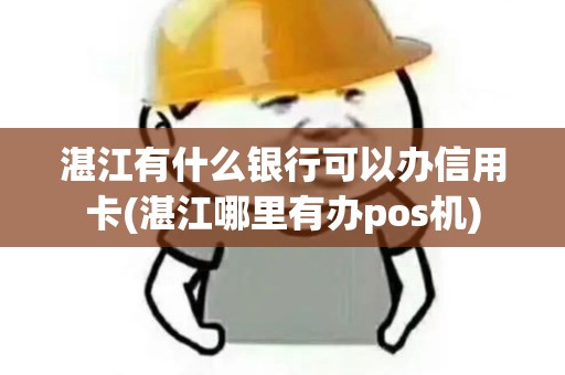 湛江有什么银行可以办信用卡(湛江哪里有办pos机)
