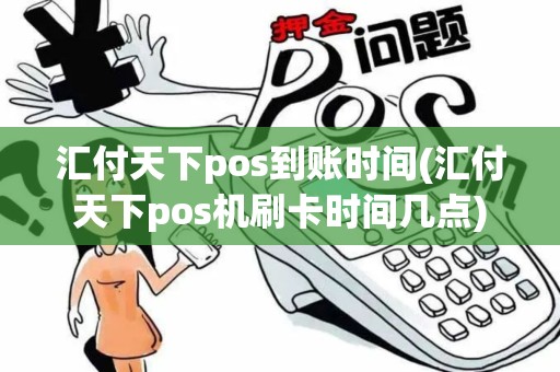 汇付天下pos到账时间(汇付天下pos机刷卡时间几点)