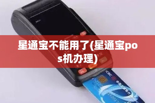 星通宝不能用了(星通宝pos机办理)