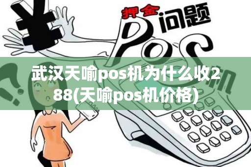 武汉天喻pos机为什么收288(天喻pos机价格)