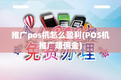 推广pos机怎么盈利(POS机推广赚佣金)