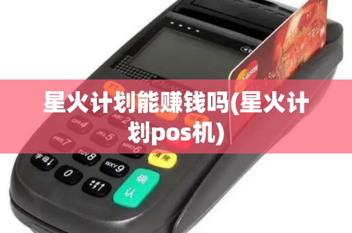星火计划能赚钱吗(星火计划pos机)
