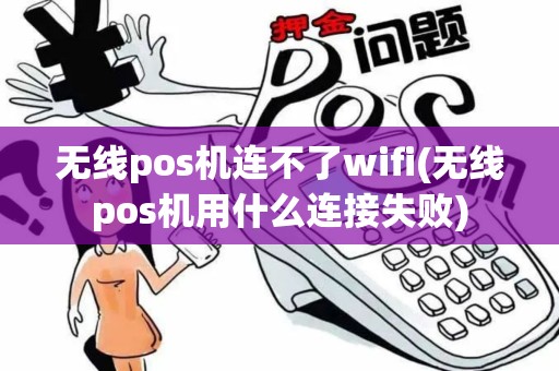 无线pos机连不了wifi(无线pos机用什么连接失败)