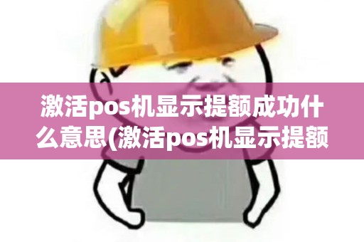激活pos机显示提额成功什么意思(激活pos机显示提额成功)