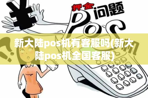 新大陆pos机有客服吗(新大陆pos机全国客服)
