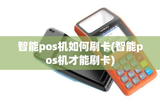 智能pos机如何刷卡(智能pos机才能刷卡)