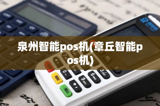 泉州智能pos机(章丘智能pos机)