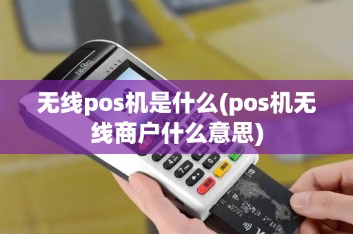 无线pos机是什么(pos机无线商户什么意思)