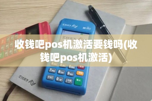 收钱吧pos机激活要钱吗(收钱吧pos机激活)