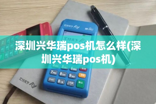 深圳兴华瑞pos机怎么样(深圳兴华瑞pos机)