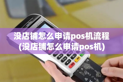 没店铺怎么申请pos机流程(没店铺怎么申请pos机)