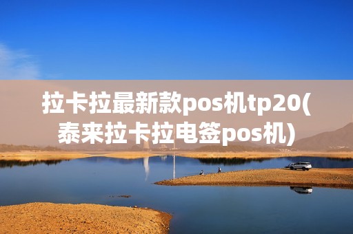 拉卡拉最新款pos机tp20(泰来拉卡拉电签pos机)