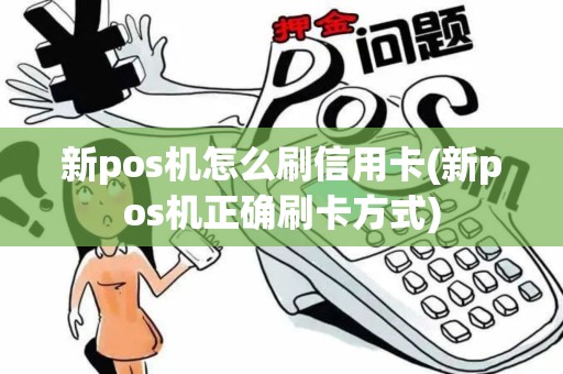 新pos机怎么刷信用卡(新pos机正确刷卡方式)