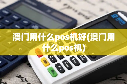 澳门用什么pos机好(澳门用什么pos机)