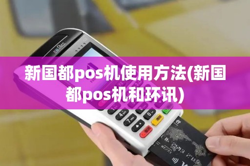 新国都pos机使用方法(新国都pos机和环讯)