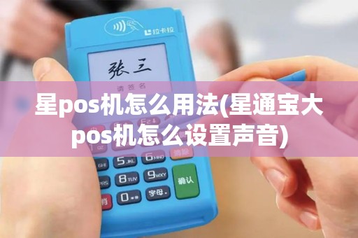 星pos机怎么用法(星通宝大pos机怎么设置声音)