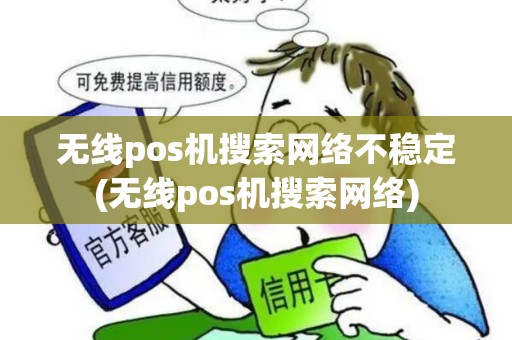 无线pos机搜索网络不稳定(无线pos机搜索网络)