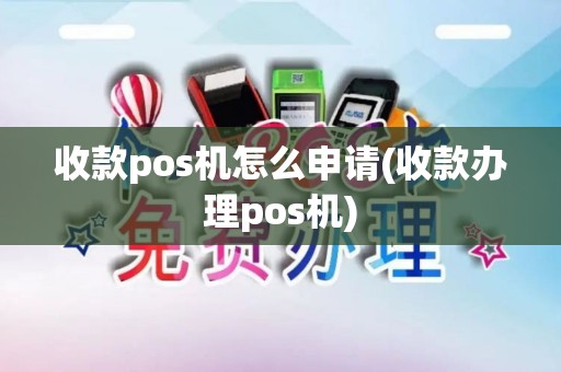 收款pos机怎么申请(收款办理pos机)