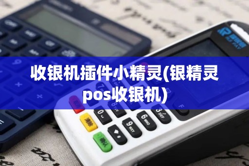 收银机插件小精灵(银精灵pos收银机)