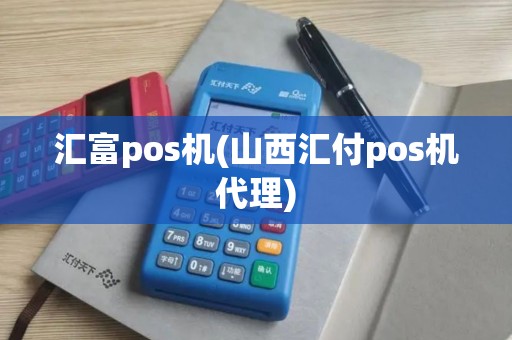 汇富pos机(山西汇付pos机代理)