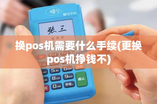 换pos机需要什么手续(更换pos机挣钱不)