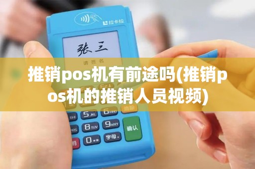 推销pos机有前途吗(推销pos机的推销人员视频)