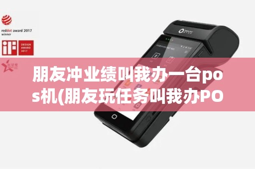 朋友冲业绩叫我办一台pos机(朋友玩任务叫我办POS机)