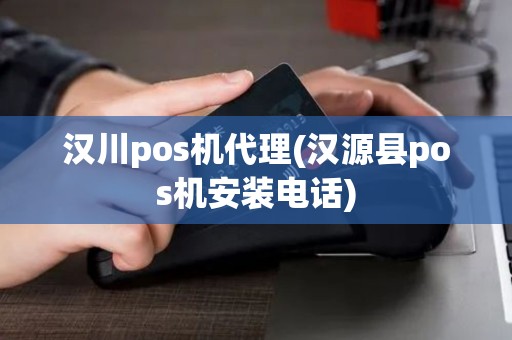 汉川pos机代理(汉源县pos机安装电话)
