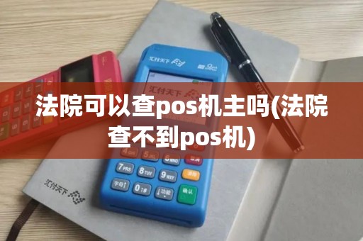 法院可以查pos机主吗(法院查不到pos机)