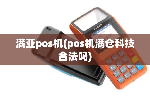 满亚pos机(pos机满仓科技合法吗)
