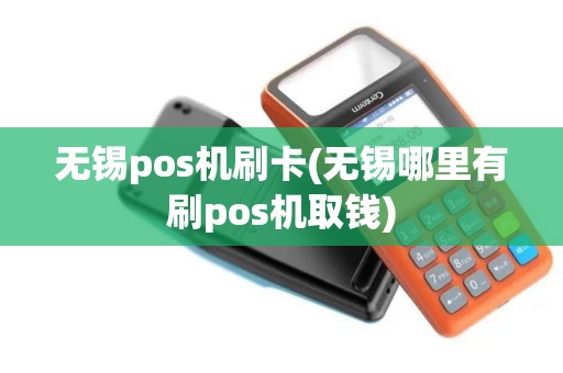 无锡pos机刷卡(无锡哪里有刷pos机取钱)