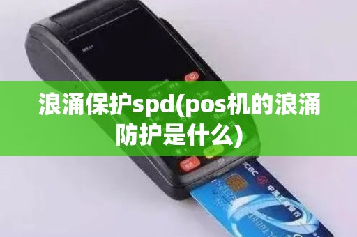 浪涌保护spd(pos机的浪涌防护是什么)