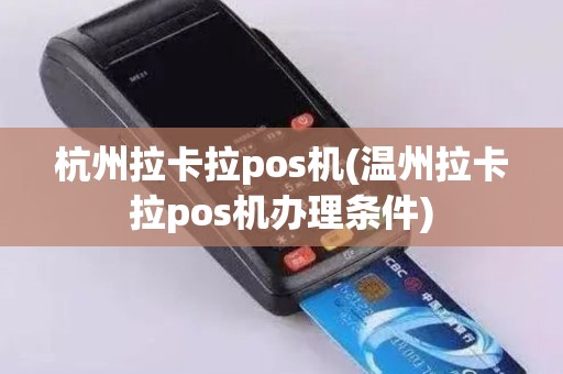 杭州拉卡拉pos机(温州拉卡拉pos机办理条件)