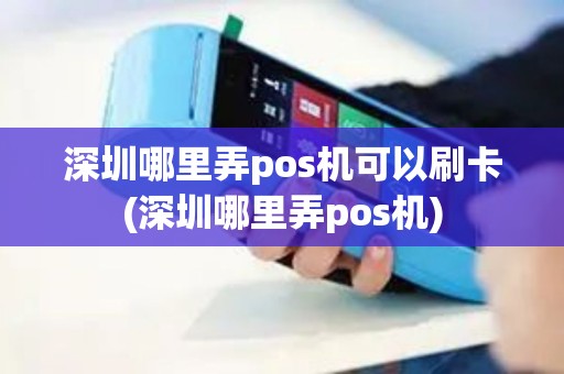 深圳哪里弄pos机可以刷卡(深圳哪里弄pos机)