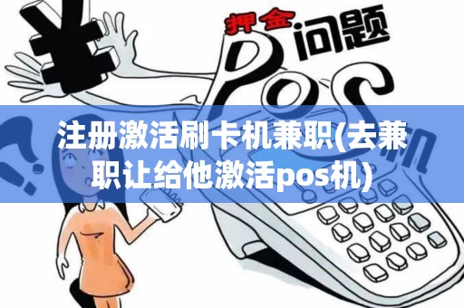 注册激活刷卡机兼职(去兼职让给他激活pos机)