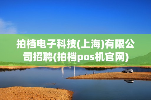 拍档电子科技(上海)有限公司招聘(拍档pos机官网)