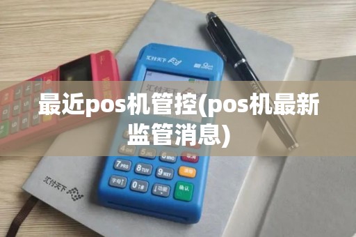 最近pos机管控(pos机最新监管消息)