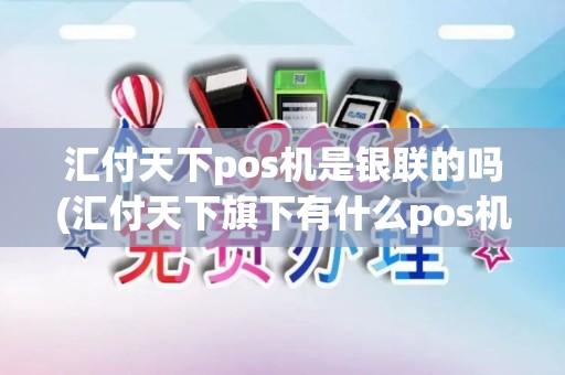 汇付天下pos机是银联的吗(汇付天下旗下有什么pos机)