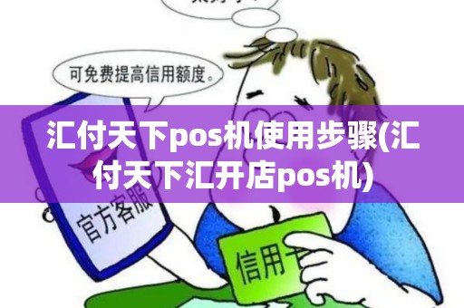 汇付天下pos机使用步骤(汇付天下汇开店pos机)