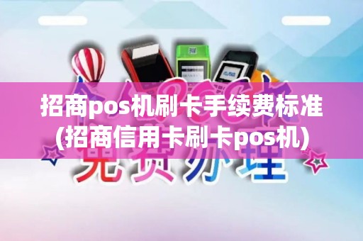 招商pos机刷卡手续费标准(招商信用卡刷卡pos机)