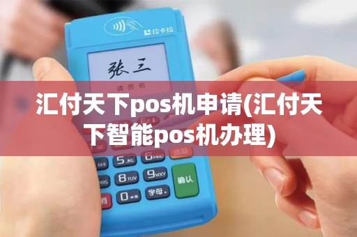 汇付天下pos机申请(汇付天下智能pos机办理)