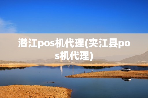潜江pos机代理(夹江县pos机代理)