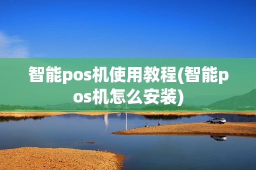 智能pos机使用教程(智能pos机怎么安装)