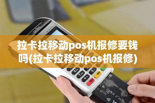 拉卡拉移动pos机报修要钱吗(拉卡拉移动pos机报修)